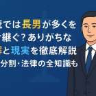 相続では長男が多くを受け継ぐ？ありがちな誤解と現実を解説！遺産分割・法律の全知識も紹介