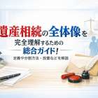 遺産相続の全体像を完全理解するための総合ガイド！定義や分割方法・放棄などを解説 
